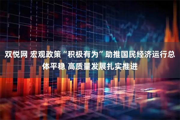 双悦网 宏观政策“积极有为”助推国民经济运行总体平稳 高质量发展扎实推进