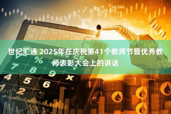 世纪汇通 2025年在庆祝第41个教师节暨优秀教师表彰大会上的讲话