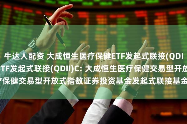牛达人配资 大成恒生医疗保健ETF发起式联接(QDII)A,大成恒生医疗保健ETF发起式联接(QDII)C: 大成恒生医疗保健交易型开放式指数证券投资基金发起式联接基金(QDII)基金合同