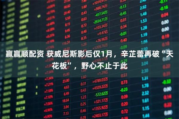 赢赢顺配资 获威尼斯影后仅1月，辛芷蕾再破“天花板”，野心不止于此