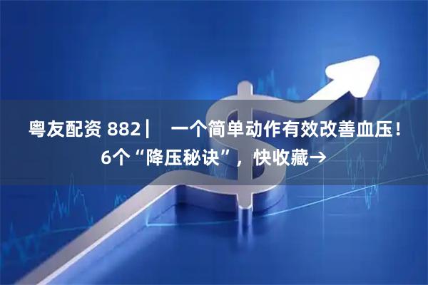 粤友配资 882 ▏ 一个简单动作有效改善血压！6个“降压秘诀”，快收藏→