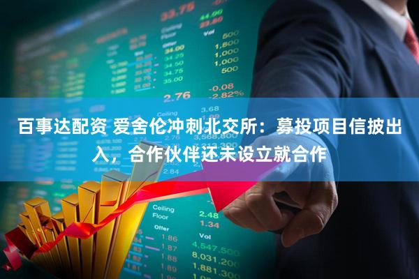 百事达配资 爱舍伦冲刺北交所：募投项目信披出入，合作伙伴还未设立就合作