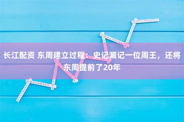 长江配资 东周建立过程：史记漏记一位周王，还将东周提前了20年