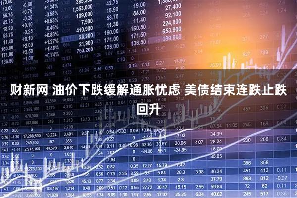 财新网 油价下跌缓解通胀忧虑 美债结束连跌止跌回升