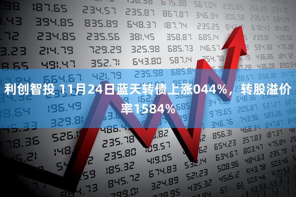 利创智投 11月24日蓝天转债上涨044%，转股溢价率1584%