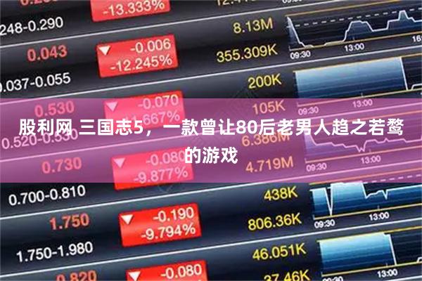 股利网 三国志5，一款曾让80后老男人趋之若鹜的游戏