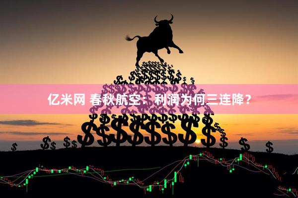 亿米网 春秋航空：利润为何三连降？