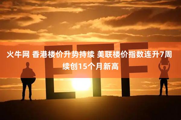 火牛网 香港楼价升势持续 美联楼价指数连升7周 续创15个月新高