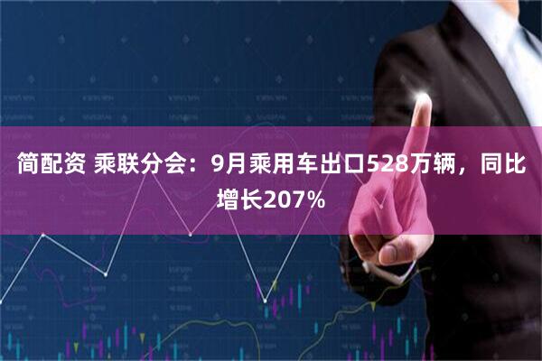 简配资 乘联分会：9月乘用车出口528万辆，同比增长207%